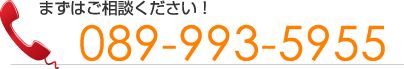 まずはご相談ください！TEL:089-993-5955